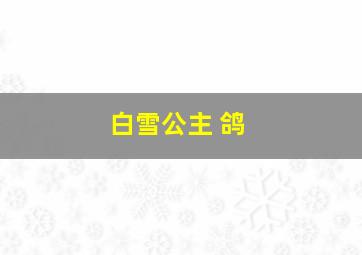 白雪公主 鸽